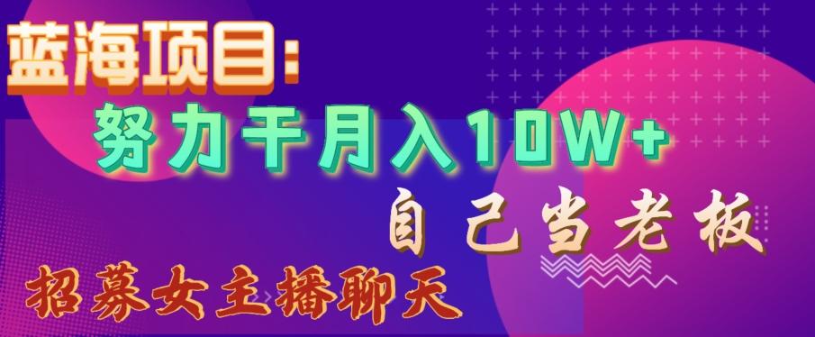 蓝海项目，努力干月入10W+，自己当老板，女主播招聘【揭秘】-彼飞网创