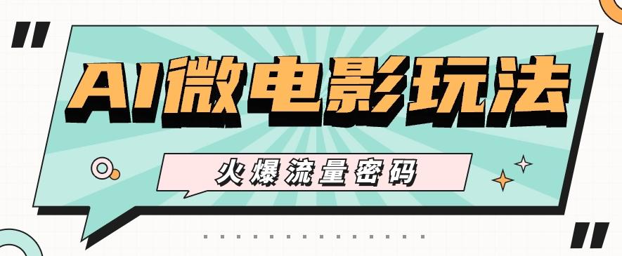 最近爆火的AI微电影玩法，零门槛新手也能制作原创作品，多种变现方式【视频+工具】-彼飞网创