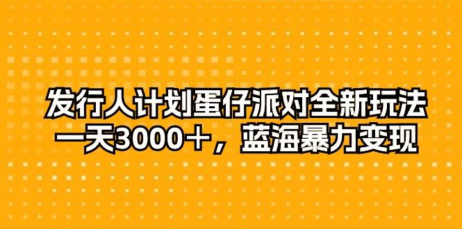 发行人计划蛋仔派对全新玩法，一天3000＋，蓝海暴力变现-彼飞网创