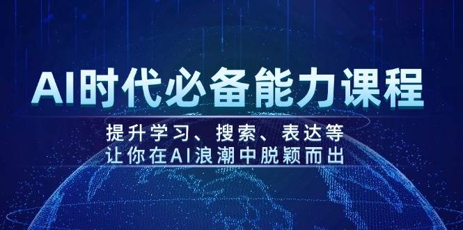 AI时代必备能力课程，提升学习、搜索、表达等，让你在AI浪潮中脱颖而出-彼飞网创