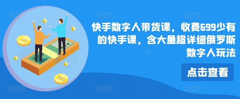 快手数字人带货课，收费699少有的快手课，含大量超详细俄罗斯数字人玩法-彼飞网创