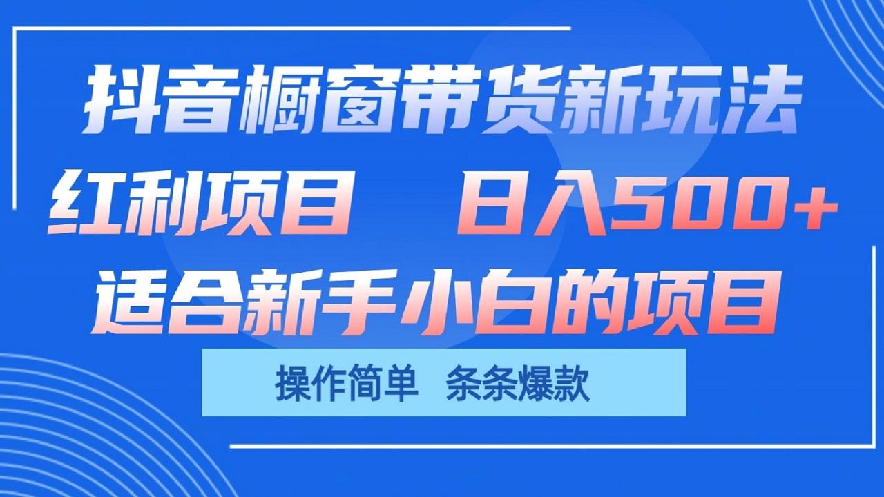抖音橱窗带货新玩法，单日收益500+，操作简单，条条爆款-彼飞网创