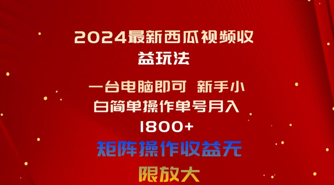2024最新西瓜视频收益玩法，一台电脑即可 新手小白简单操作单号月入1800+-彼飞网创