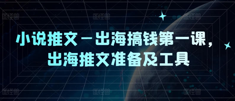 小说推文—出海搞钱第一课，出海推文准备及工具-彼飞网创