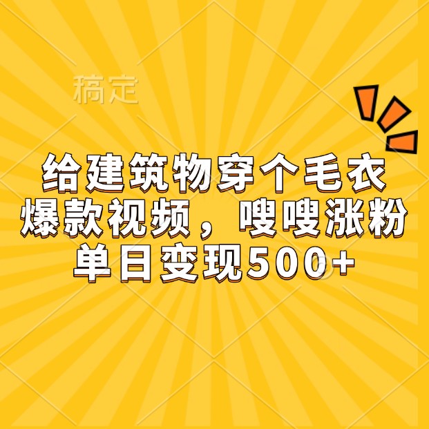 给建筑物穿个毛衣，爆款视频，嗖嗖涨粉，单日变现500+-彼飞网创