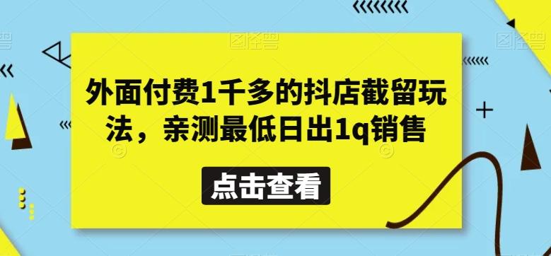 外面付费1千多的抖店截留玩法，亲测最低日出1q销售【揭秘】-彼飞网创