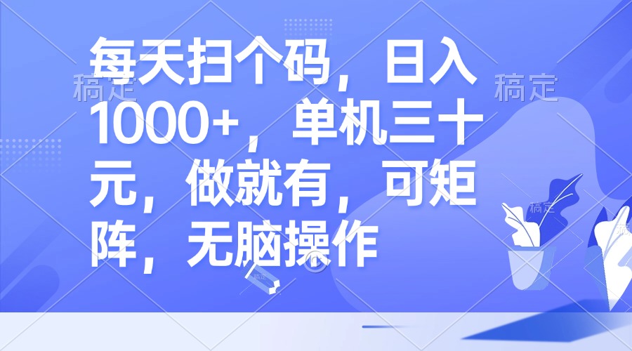 每天扫个码，日入1000+，单机三十元，做就有，可矩阵，无脑操作-彼飞网创