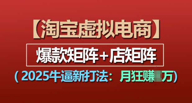 淘宝虚拟电商，2025牛逼新打法：爆款矩阵+店矩阵，月入过万-彼飞网创