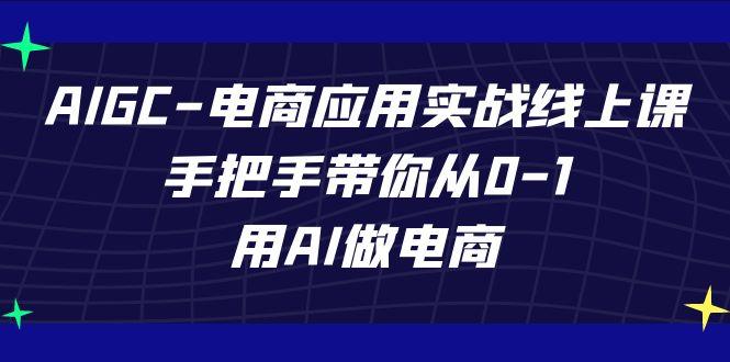 AIGC电商应用实战线上课，手把手带你从0-1，用AI做电商(更新39节课)-彼飞网创