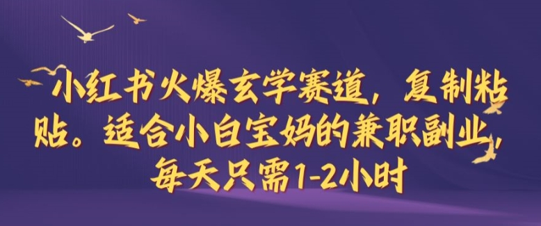 小红书火爆玄学赛道，复制粘贴，适合小白宝妈的兼职副业，每天只需1-2小时【揭秘】-彼飞网创