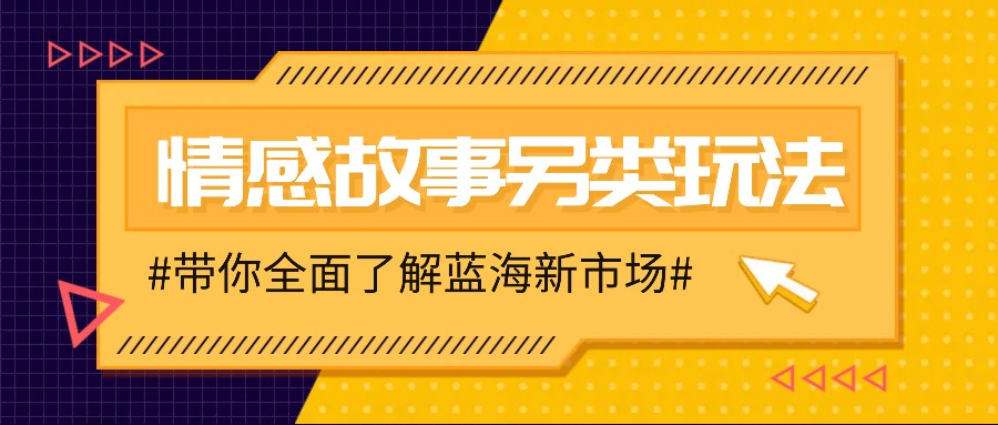 情感故事图文另类玩法，新手也能轻松学会，简单搬运月入万元-彼飞网创