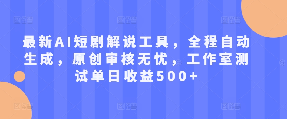 最新AI短剧解说工具，全程自动生成，原创审核无忧，工作室测试单日收益500+【揭秘】-彼飞网创