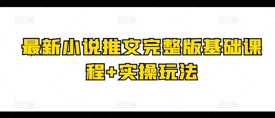 最新小说推文完整版基础课程+实操玩法-彼飞网创