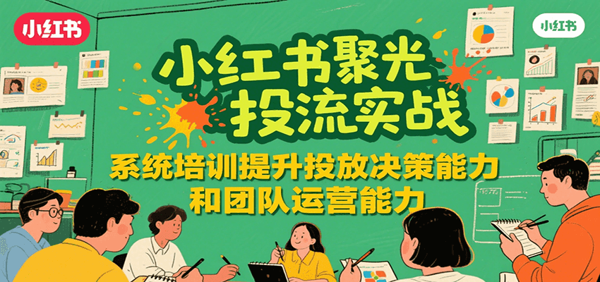 小红书聚光投流实战，系统学习提升投放决策能力和团队运营能力-彼飞网创