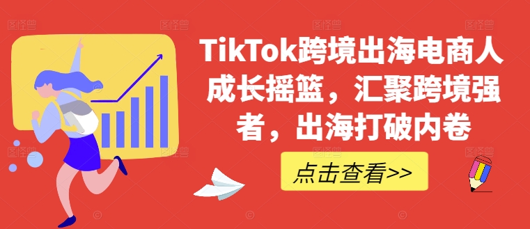 TikTok跨境出海电商人成长摇篮，汇聚跨境强者，出海打破内卷-彼飞网创