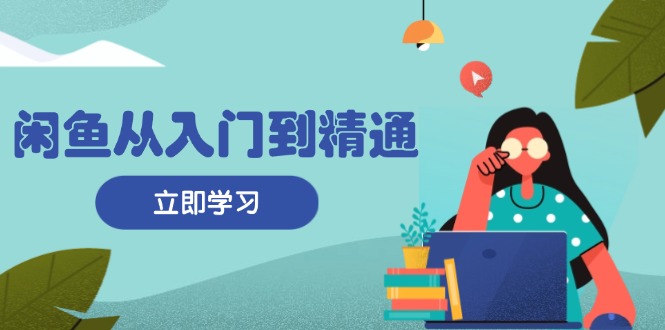闲鱼从入门到精通：掌握商品发布全流程，每日流量获取技巧，快速高效变现-彼飞网创