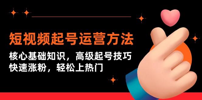(9562期)短视频起号运营方法：核心基础知识，高级起号技巧，快速涨粉，轻松上热门-彼飞网创