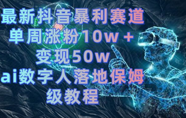 最新抖音暴利赛道，单周涨粉10w＋变现50w的ai数字人落地保姆级教程【揭秘】-彼飞网创