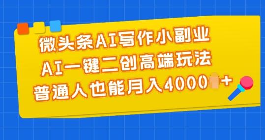 微头条AI写作小副业，AI一键二创高端玩法 普通人也能月入4000+【揭秘】-彼飞网创
