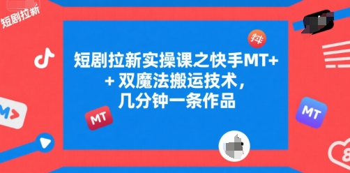 短剧拉新实操课之快手MT+双魔法搬运技术，几分钟一条作品-彼飞网创