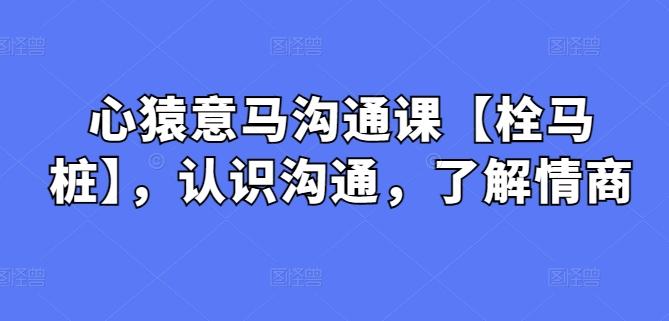 心猿意马沟通课【栓马桩】，认识沟通，了解情商-彼飞网创