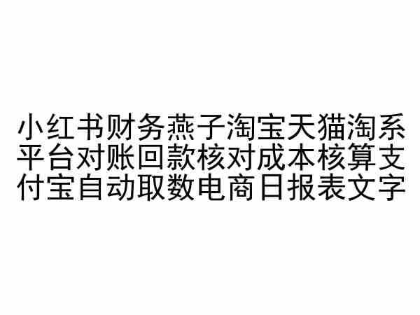 小红书财务燕子淘宝天猫淘系平台对账回款核对成本核算支付宝自动取数电商日报表-彼飞网创