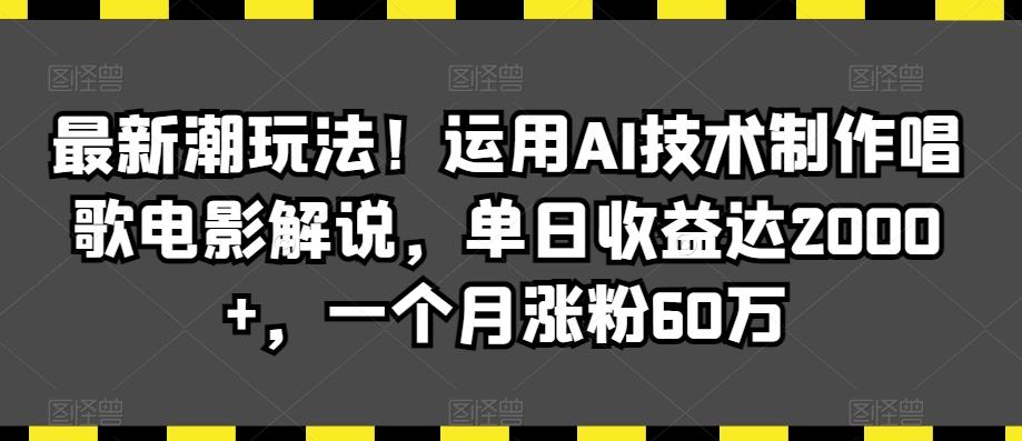最新潮玩法！运用AI技术制作唱歌电影解说，单日收益达2000+，一个月涨粉60万【揭秘】-彼飞网创