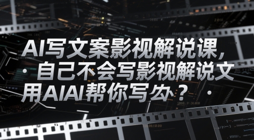 AI写文案影视解说课，自己不会写影视解说文案怎么办？用AI帮你写-彼飞网创