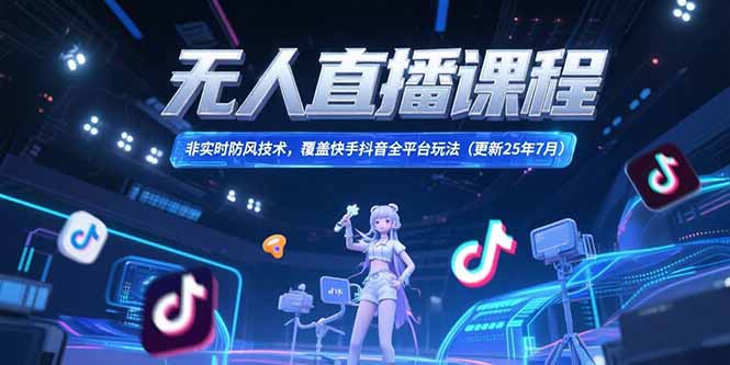 无人直播课程，非实时防风技术，覆盖快手抖音全平台玩法(更新25年7月-彼飞网创
