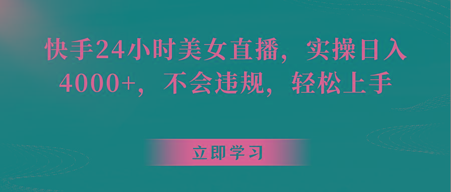 快手24小时美女直播，实操日入4000+，不会违规，轻松上手-彼飞网创