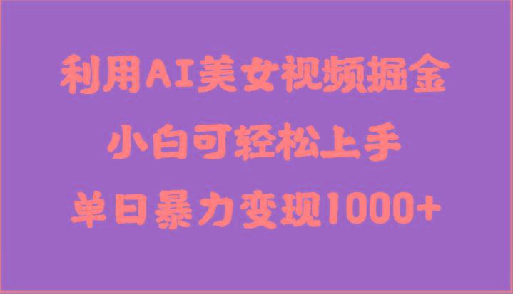 利用AI美女视频掘金，小白可轻松上手，单日暴力变现1000+，想象不到的简单-彼飞网创