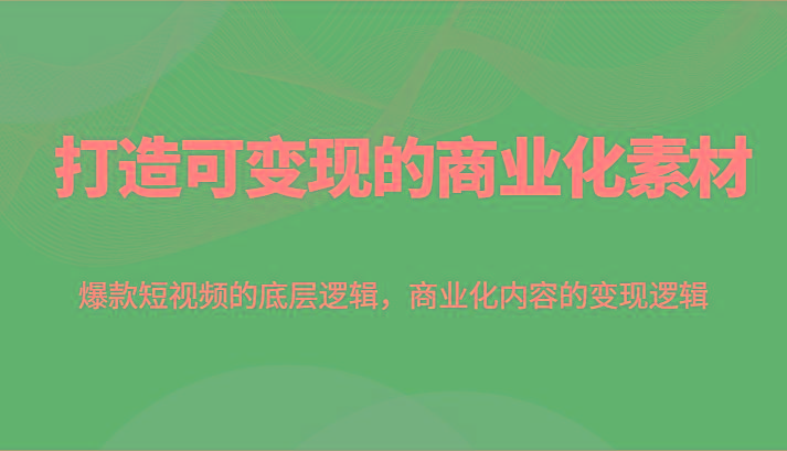 打造可变现的商业化素材，爆款短视频的底层逻辑，商业化内容的变现逻辑-彼飞网创