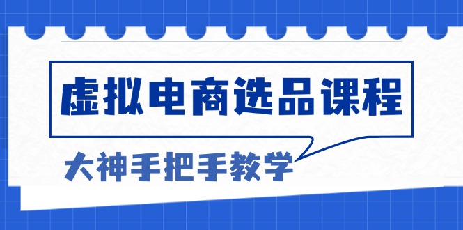 虚拟电商选品课程：解决选品难题，突破产品客单天花板，打造高利润电商-彼飞网创