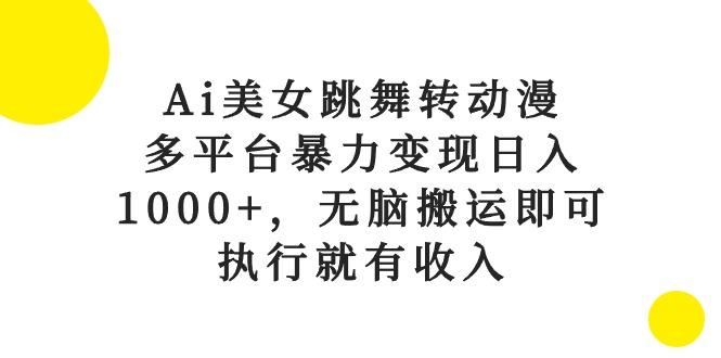 Ai美女跳舞转动漫，多平台暴力变现日入1000+，无脑搬运即可，执行就有收入-彼飞网创