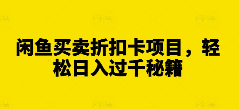 闲鱼买卖折扣卡项目，轻松日入过千秘籍【揭秘】-彼飞网创