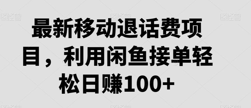 最新移动退话费项目，利用闲鱼接单轻松日赚100+-彼飞网创