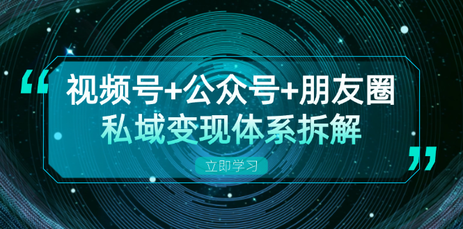 视频号+公众号+朋友圈私域变现体系拆解，全体平台流量枯竭下的应对策略-彼飞网创