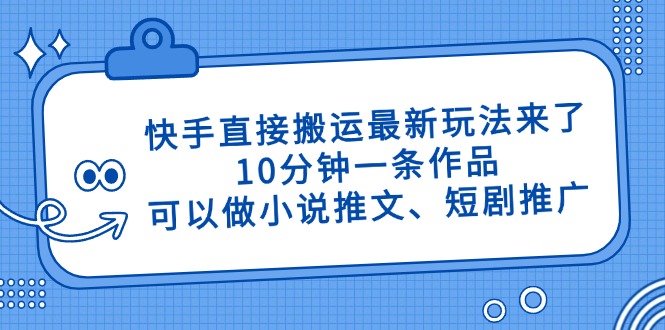 快手直接搬运最新玩法来了，10分钟一条作品，可以做小说推文、短剧推广…-彼飞网创