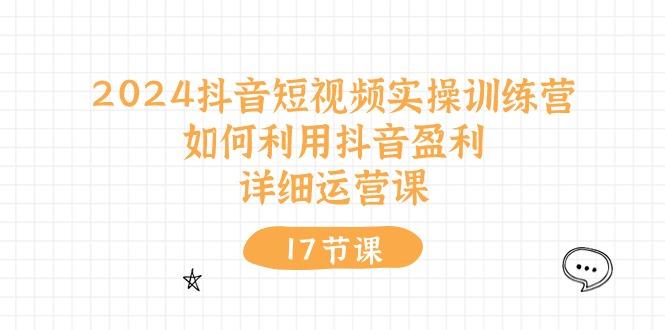 2024抖音短视频实操训练营：如何利用抖音盈利，详细运营课(17节视频课-彼飞网创