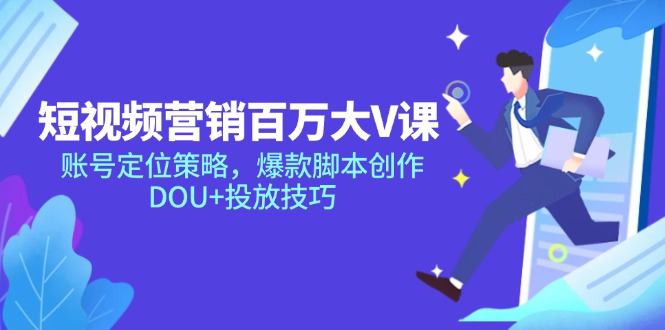 短视频营销百万大V课，账号定位策略，爆款脚本创作，DOU+投放技巧-彼飞网创