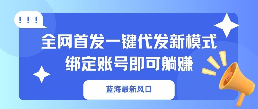 蓝海最新风口，全网首发一键代发新模式！绑定账号即可躺赚-彼飞网创