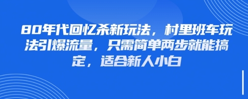 80年代回忆杀新玩法，村里班车玩法引爆流量，只需简单两步就能搞定，适合新人小白-彼飞网创