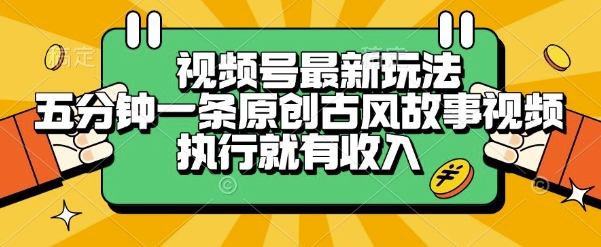 视频号最新玩法，五分钟一条原创古风故事类视频执行就有收入【揭秘】-彼飞网创
