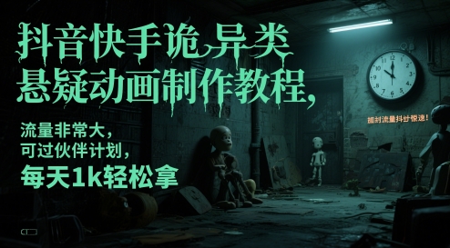 抖音快手诡异类悬疑动画制作教程，流量非常大，可过伙伴计划，每天1k轻松拿-彼飞网创