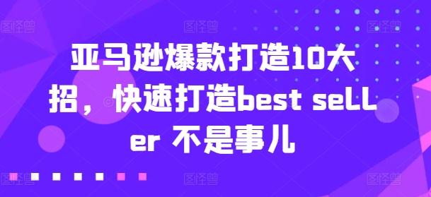 亚马逊爆款打造10大招，快速打造best seller 不是事儿-彼飞网创