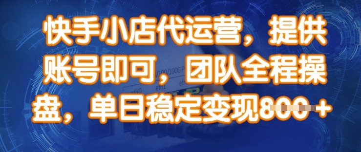 快手小店代运营，提供账号即可，团队全程操盘，单日稳定变现8张【揭秘】-彼飞网创