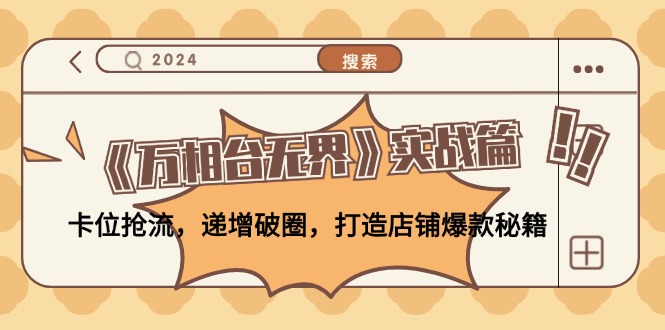 《万相台无界》实战篇：卡位抢流，递增破圈，打造店铺爆款秘籍-无水印-彼飞网创