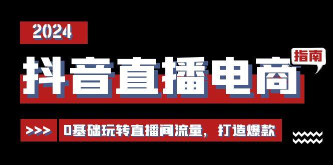 抖音直播电商运营必修课，0基础玩转直播间流量，打造爆款(29节)-彼飞网创