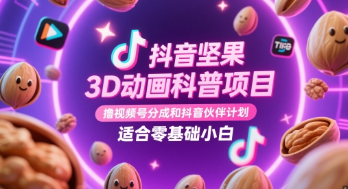 抖音坚果3D动画科普项目，撸视频号分成和抖音伙伴计划，适合零基础小白-彼飞网创