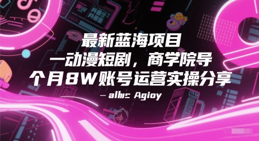 最新蓝海项目动漫短剧，商学院导师单抖音号一个月8W账号运营实操分享-彼飞网创
